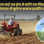 किसान भाई अब ड्रोन से करेंगे दवा छिड़काव, हर पंचायत में खुलेगा कस्टम हायरिंग सेंटर